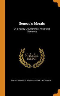 Cover image for Seneca's Morals: Of a Happy Life, Benefits, Anger and Clemency