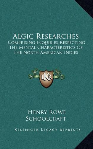 Cover image for Algic Researches: Comprising Inquiries Respecting the Mental Characteristics of the North American Indies