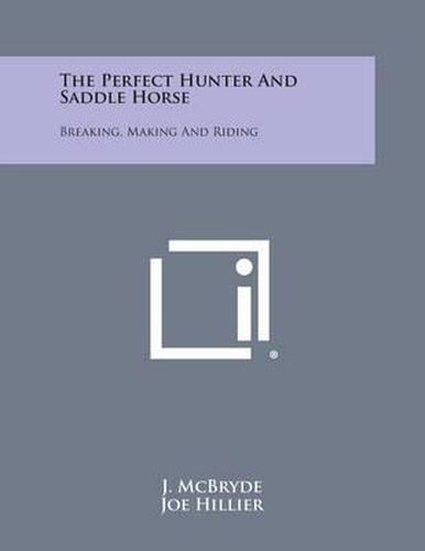 Cover image for The Perfect Hunter and Saddle Horse: Breaking, Making and Riding