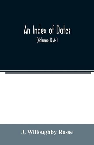 Cover image for An index of dates; Comprehending the principal facts in the chronology and history of the world, from the earliest to the present time Alphabetically arranged. Being a complete index to the Enlarged edition of blair's chronological tables (Volume I) A-J