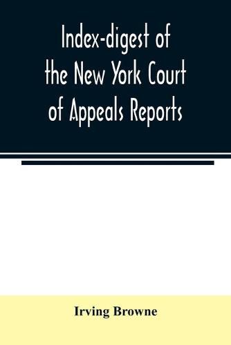 Index-digest of the New York Court of Appeals reports: including Volumes 1-95 of the regular series, Keyes, Abbott's Court of Appeals decisions and transcript appeals