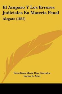 Cover image for El Amparo y Los Errores Judiciales En Materia Penal: Alegato (1885)