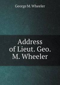 Cover image for Address of Lieut. Geo. M. Wheeler