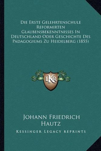 Cover image for Die Erste Gelehrtenschule Reformirten Glaubensbekenntnisses in Deutschland Oder Geschichte Des Padagogiums Zu Heidelberg (1855)