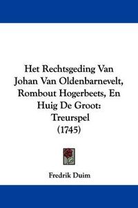 Cover image for Het Rechtsgeding Van Johan Van Oldenbarnevelt, Rombout Hogerbeets, En Huig de Groot: Treurspel (1745)