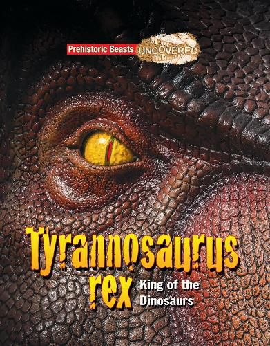 Tyrannosaurs Rex: Prehistoric Beasts Uncovered - King of the Dinosaurs