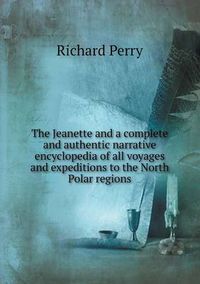 Cover image for The Jeanette and a complete and authentic narrative encyclopedia of all voyages and expeditions to the North Polar regions