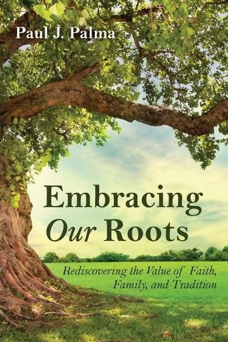 Cover image for Embracing Our Roots: Rediscovering the Value of Faith, Family, and Tradition