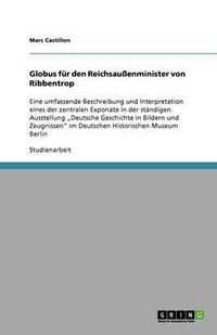 Cover image for Globus fur den Reichsaussenminister von Ribbentrop: Eine umfassende Beschreibung und Interpretation eines der zentralen Exponate in der standigen Ausstellung  Deutsche Geschichte in Bildern und Zeugnissen  im Deutschen Historischen Museum Berlin