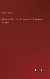 Cover image for A London Directory for American Travellers for 1874