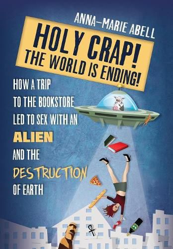 Cover image for Holy Crap! The World is Ending!: How a Trip to the Bookstore Led to Sex with an Alien and the Destruction of Earth