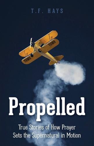 Cover image for Propelled: True Stories of How Prayer Sets the Supernatural in Motion