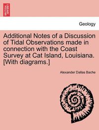 Cover image for Additional Notes of a Discussion of Tidal Observations Made in Connection with the Coast Survey at Cat Island, Louisiana. [with Diagrams.]