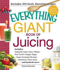 Cover image for The Everything Giant Book of Juicing: Includes Vegetable Super Juice, Mango Pear Punch, Ginger Zinger, Super Immunity Booster, Blueberry Citrus Juice and hundreds more!