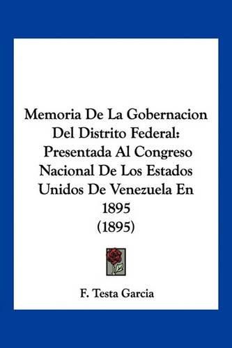 Cover image for Memoria de La Gobernacion del Distrito Federal: Presentada Al Congreso Nacional de Los Estados Unidos de Venezuela En 1895 (1895)