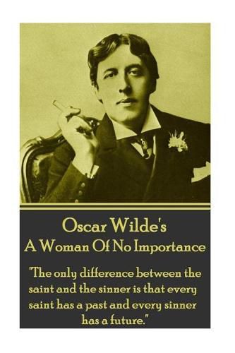 Cover image for Oscar Wilde - A Woman of No Importance: the Only Difference Between the Saint and the Sinner Is That Every Saint Has a Past and Every Sinner Has a Future.