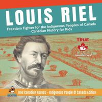 Cover image for Louis Riel - Freedom Fighter for the Indigenous Peoples of Canada Canadian History for Kids True Canadian Heroes - Indigenous People Of Canada Edition