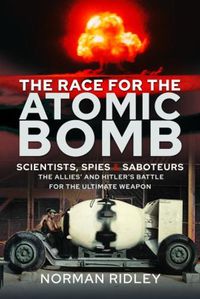 Cover image for The Race for the Atomic Bomb: Scientists, Spies and Saboteurs - The Allies' and Hitler's Battle for the Ultimate Weapon