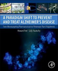 Cover image for A Paradigm Shift to Prevent and Treat Alzheimer's Disease: From Monotargeting Pharmaceuticals to Pleiotropic Plant Polyphenols