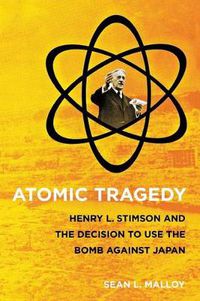 Cover image for Atomic Tragedy: Henry L. Stimson and the Decision to Use the Bomb Against Japan