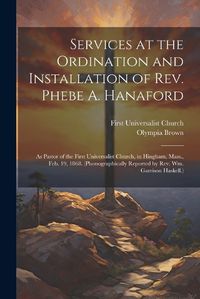 Cover image for Services at the Ordination and Installation of Rev. Phebe A. Hanaford