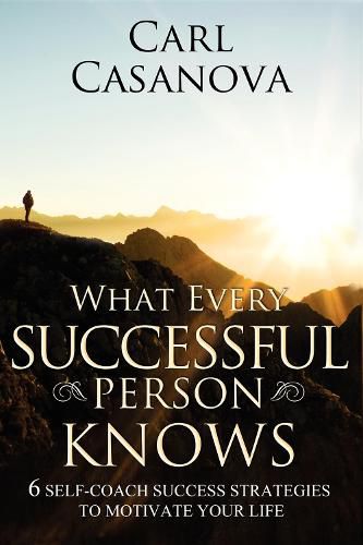 Cover image for What Every Successful Person Knows - Revised Edition: 6 Self-Coach Success Strategies to Motivate Your Life