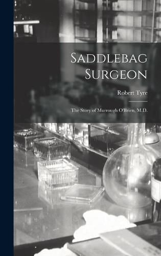 Cover image for Saddlebag Surgeon: the Story of Murrough O'Brien, M.D.