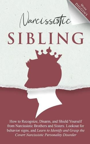 Cover image for Narcissistic Sibling How to Recognize, Disarm, and Shield Yourself from Narcissistic Brothers and Sisters. Lookout for Behavior Signs, and Learn to Identify and Grasp the Covert Narcissistic Personality Disorder