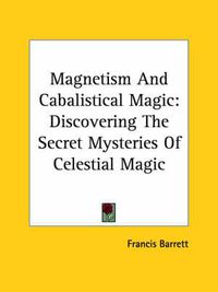 Cover image for Magnetism and Cabalistical Magic: Discovering the Secret Mysteries of Celestial Magic