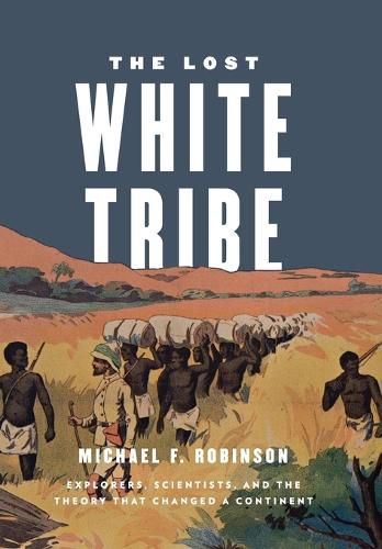 Cover image for The Lost White Tribe: Explorers, Scientists, and the Theory That Changed a Continent