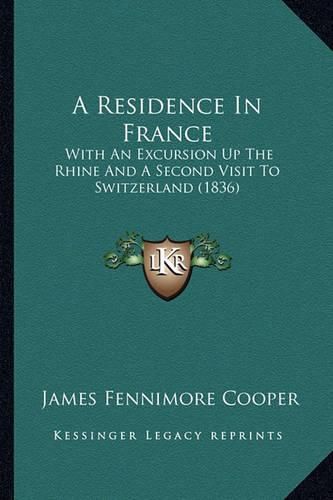 Cover image for A Residence in France: With an Excursion Up the Rhine and a Second Visit to Switzerland (1836)