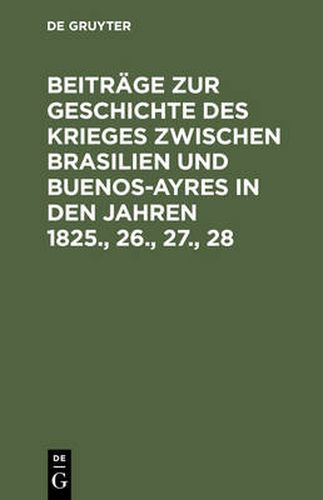 Cover image for Beitrage Zur Geschichte Des Krieges Zwischen Brasilien Und Buenos-Ayres in Den Jahren 1825., 26., 27., 28