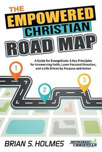 Cover image for The Empowered Christian Road Map: A Guide for Evangelicals: 8 Key Principles for Unswerving Faith, Laser-Focused Direction, and a Life Driven by Purpose and Action