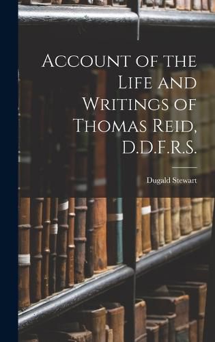 Account of the Life and Writings of Thomas Reid, D.D.F.R.S.