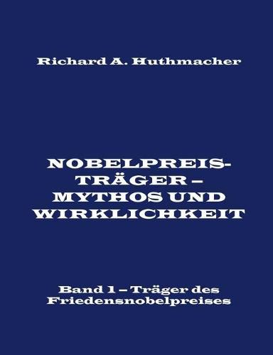 Nobelpreistrager - Mythos und Wirklichkeit. Band 1: Trager des Friedensnobelpreises