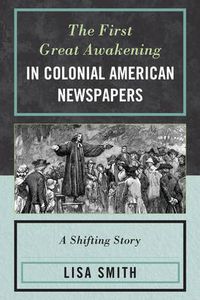 Cover image for The First Great Awakening in Colonial American Newspapers: A Shifting Story