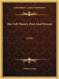 Cover image for The Cell Theory, Past and Present the Cell Theory, Past and Present: 1890 (1890)