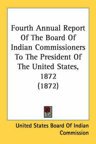 Cover image for Fourth Annual Report of the Board of Indian Commissioners to the President of the United States, 1872 (1872)