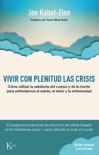 Cover image for Vivir Con Plenitud Las Crisis: Como Utilizar La Sabiduria del Cuerpo y de La Mente Para Enfrentarnos Al Estres, El Dolor y La Enfermedad