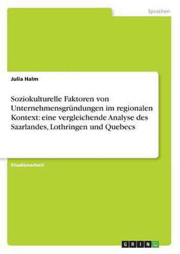 Soziokulturelle Faktoren Von Unternehmensgrundungen Im Regionalen Kontext: Eine Vergleichende Analyse Des Saarlandes, Lothringen Und Quebecs