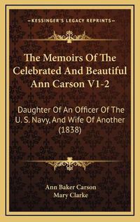 Cover image for The Memoirs of the Celebrated and Beautiful Ann Carson V1-2: Daughter of an Officer of the U. S. Navy, and Wife of Another (1838)