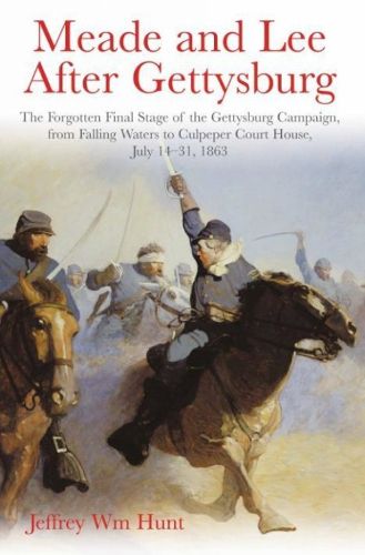 Meade and Lee After Gettysburg: The Forgotten Final Stage of the Gettysburg Campaign, from Falling Waters to Culpeper Court House, July 14-31, 1863