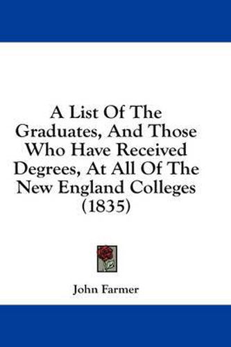 Cover image for A List of the Graduates, and Those Who Have Received Degrees, at All of the New England Colleges (1835)