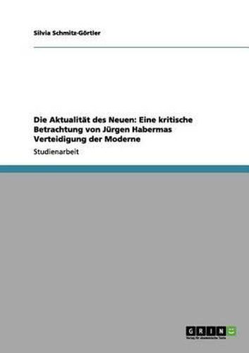 Die Aktualitat Des Neuen: Eine Kritische Betrachtung Von Jurgen Habermas Verteidigung Der Moderne