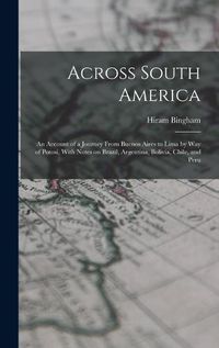 Cover image for Across South America; an Account of a Journey From Buenos Aires to Lima by way of Potosi, With Notes on Brazil, Argentina, Bolivia, Chile, and Peru