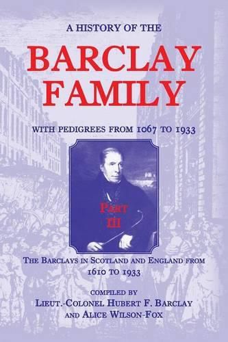 Cover image for A History of the Barclay Family, with Pedigrees from 1067 to 1933, Part III: The Barclays in Scotland and England from 1610 to 1933