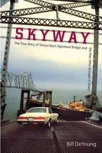 Cover image for Skyway: The True Story of Tampa Bay's Signature Bridge and the Man Who Brought it Down