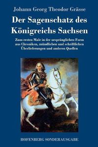 Cover image for Der Sagenschatz des Koenigreichs Sachsen: Zum ersten Male in der ursprunglichen Form aus Chroniken, mundlichen und schriftlichen UEberlieferungen und anderen Quellen