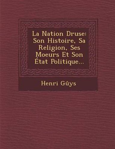 Cover image for La Nation Druse: Son Histoire, Sa Religion, Ses Moeurs Et Son Etat Politique...