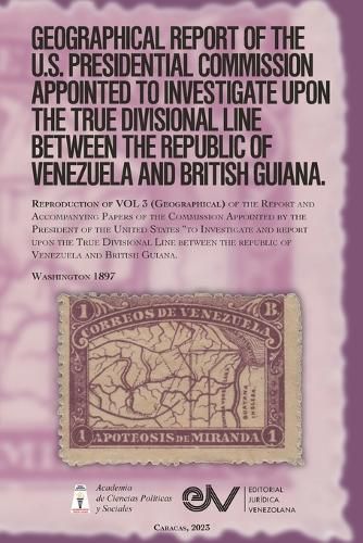 Cover image for GEOGRAPHICAL REPORT OF THE U.S. PRESIDENTIAL COMMISSION APPOINTED TO INVESTIGATE UPON THE TRUE DIVISIONAL LINE BETWEEN THE REPUBLIC OF VENEZUELA AND BRITISH GUIANA. VOL 3, Washington 1897